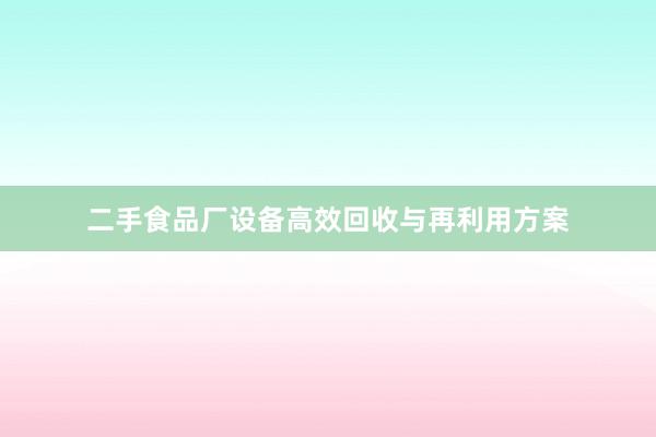 二手食品厂设备高效回收与再利用方案